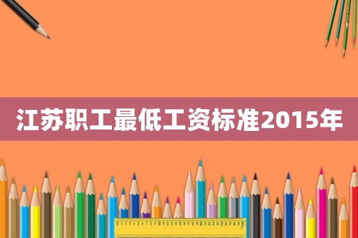 江蘇職工最低工資標準2015年