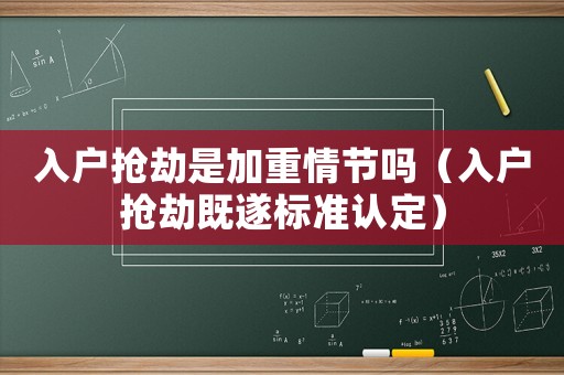 入戶搶劫是加重情節嗎（入戶搶劫既遂標準認定）