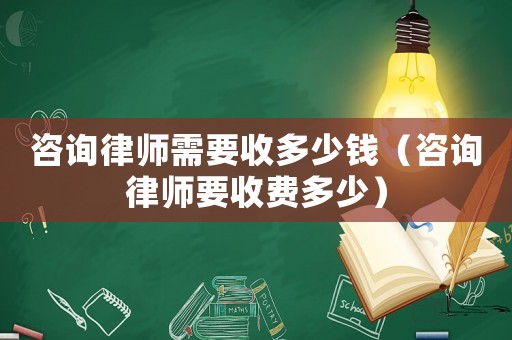 咨詢律師需要收多少錢（咨詢律師要收費(fèi)多少）