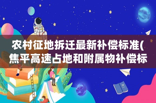 農村征地拆遷最新補償標準(焦平高速占地和附屬物補償標準)