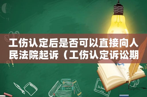 工傷認定后是否可以直接向人民法院起訴（工傷認定訴訟期間可以鑒定么）