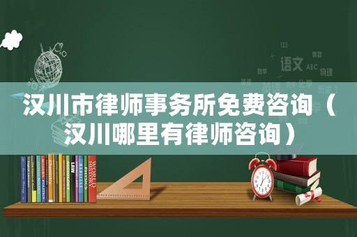 漢川市律師事務(wù)所免費(fèi)咨詢(xún)（漢川哪里有律師咨詢(xún)）