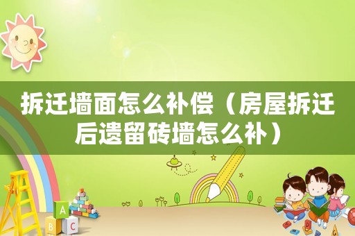 拆遷墻面怎么補償（房屋拆遷后遺留磚墻怎么補）
