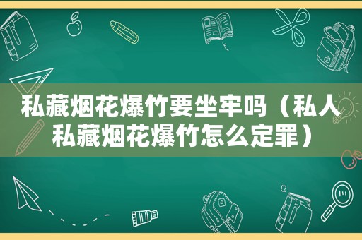 私藏煙花爆竹要坐牢嗎（私人私藏煙花爆竹怎么定罪）