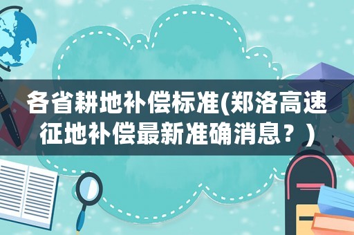 各省耕地補償標準(鄭洛高速征地補償最新準確消息？)