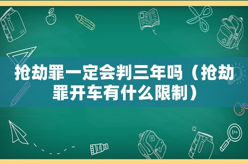 搶劫罪一定會判三年嗎（搶劫罪開車有什么限制）