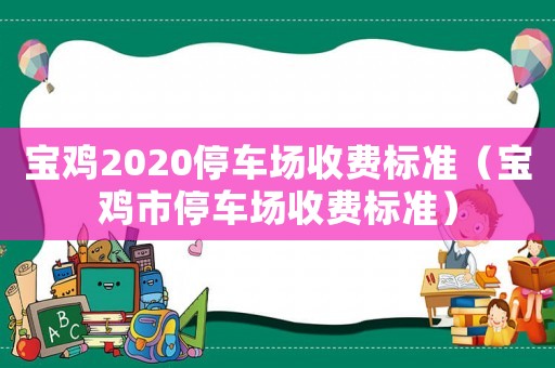 寶雞2020停車場收費標準（寶雞市停車場收費標準）
