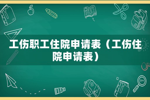 工傷職工住院申請(qǐng)表（工傷住院申請(qǐng)表）