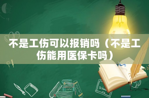 不是工傷可以報銷嗎（不是工傷能用醫保卡嗎）