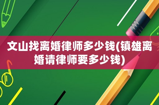 文山找離婚律師多少錢(鎮雄離婚請律師要多少錢)