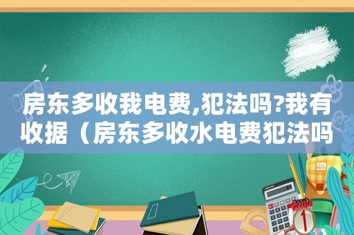 房東多收我電費,犯法嗎?我有收據（房東多收水電費犯法嗎）