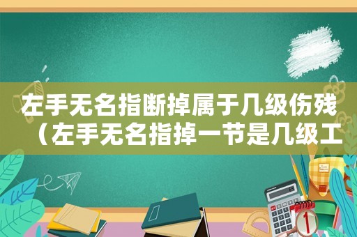 左手無名指斷掉屬于幾級傷殘（左手無名指掉一節是幾級工傷）