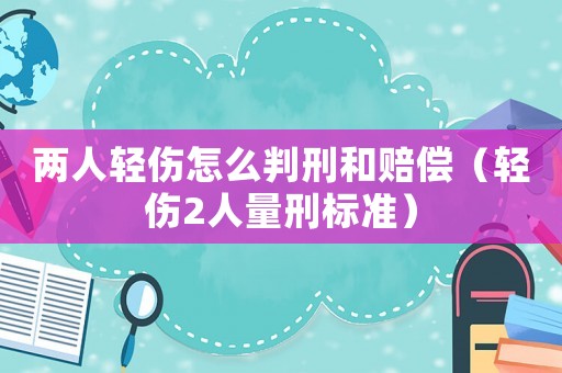兩人輕傷怎么判刑和賠償（輕傷2人量刑標(biāo)準(zhǔn)）