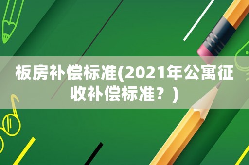 板房補償標準(2021年公寓征收補償標準？)
