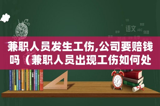 兼職人員發生工傷,公司要賠錢嗎（兼職人員出現工傷如何處理）