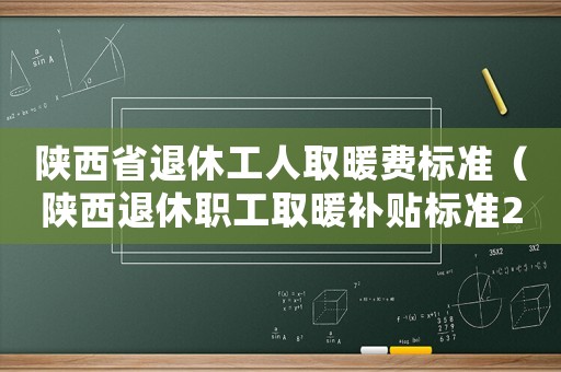 陜西省退休工人取暖費標準（陜西退休職工取暖補貼標準2015）