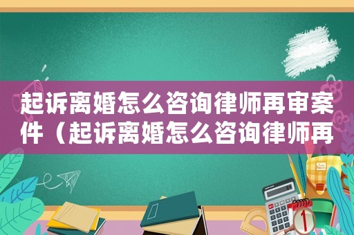 起訴離婚怎么咨詢律師再審案件（起訴離婚怎么咨詢律師再審）