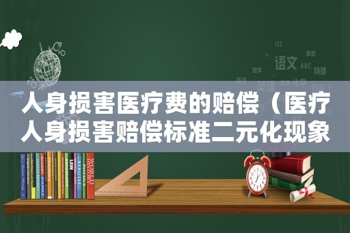 人身損害醫療費的賠償（醫療人身損害賠償標準二元化現象.）