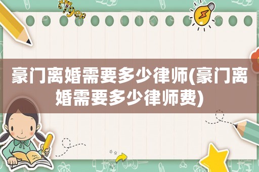 豪門離婚需要多少律師(豪門離婚需要多少律師費)