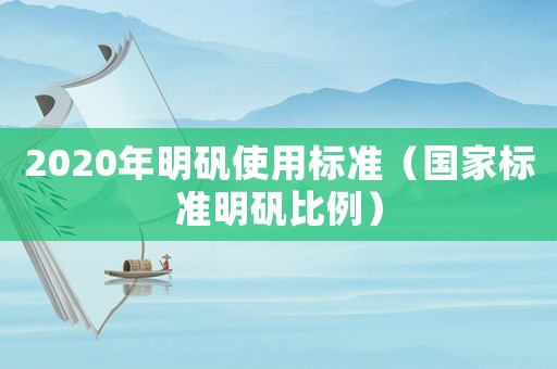 2020年明礬使用標(biāo)準(zhǔn)（國(guó)家標(biāo)準(zhǔn)明礬比例）