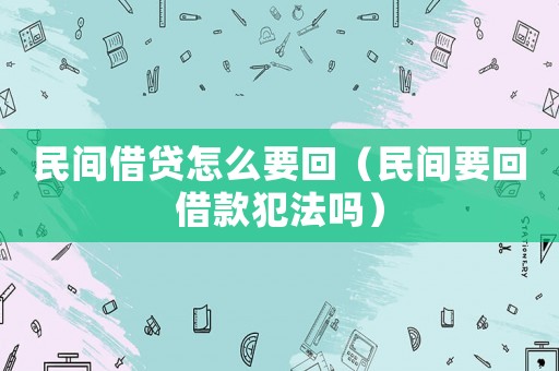 民間借貸怎么要回（民間要回借款犯法嗎）