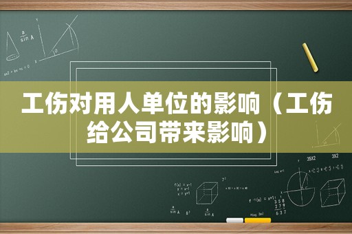 工傷對用人單位的影響（工傷給公司帶來影響）