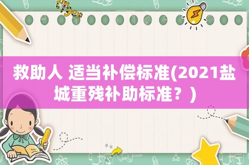 救助人 適當補償標準(2021鹽城重殘補助標準？)