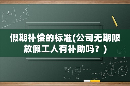 假期補償的標準(公司無期限放假工人有補助嗎？)