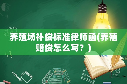 養(yǎng)殖場(chǎng)補(bǔ)償標(biāo)準(zhǔn)律師函(養(yǎng)殖賠償怎么寫？)