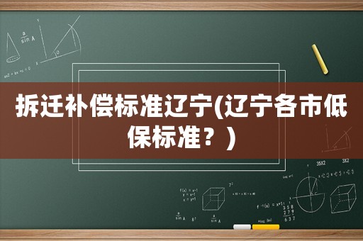 拆遷補償標準遼寧(遼寧各市低保標準？)