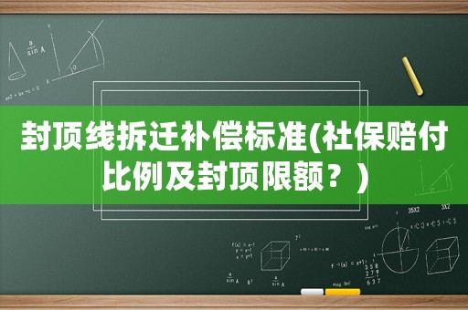 封頂線拆遷補償標準(社保賠付比例及封頂限額？)
