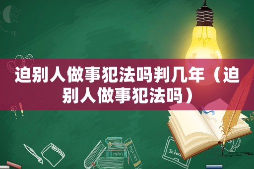 迫別人做事犯法嗎判幾年（迫別人做事犯法嗎）