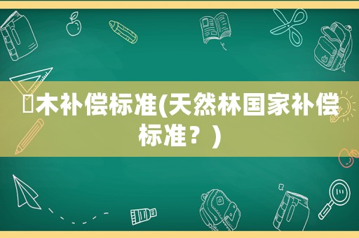 喬木補償標準(天然林國家補償標準？)