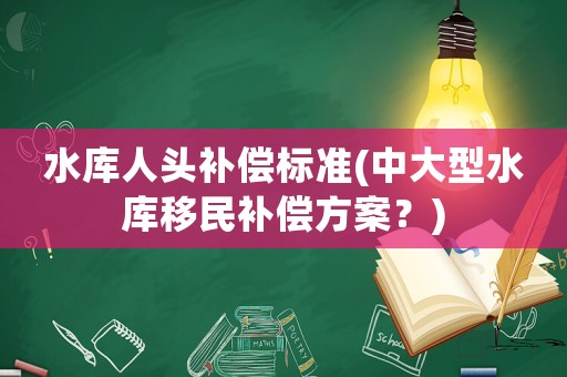 水庫人頭補償標準(中大型水庫移民補償方案？)