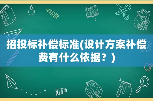 招投標補償標準(設計方案補償費有什么依據？)