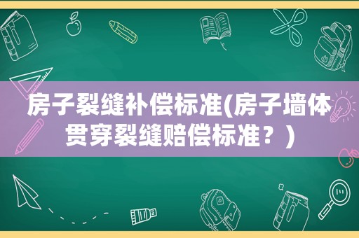 房子裂縫補償標準(房子墻體貫穿裂縫賠償標準？)