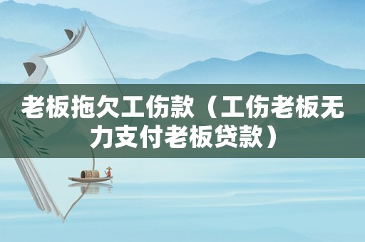 老板拖欠工傷款（工傷老板無力支付老板貸款）