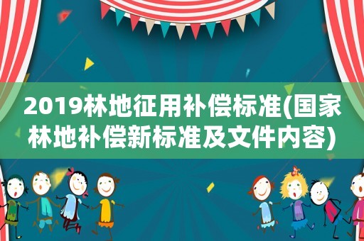 2019林地征用補償標準(國家林地補償新標準及文件內容)