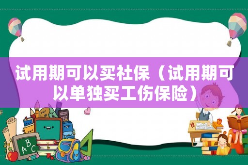 試用期可以買社保（試用期可以單獨買工傷保險）