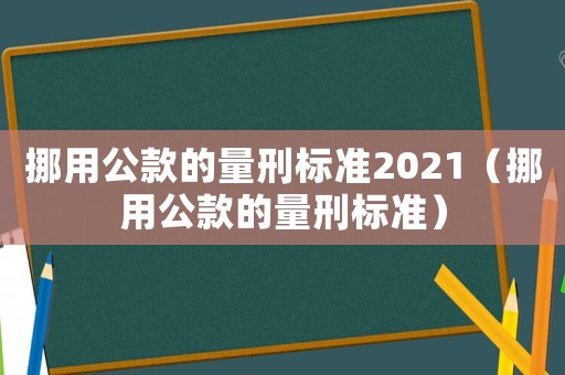 挪用公款的量刑標(biāo)準(zhǔn)2021（挪用公款的量刑標(biāo)準(zhǔn)）