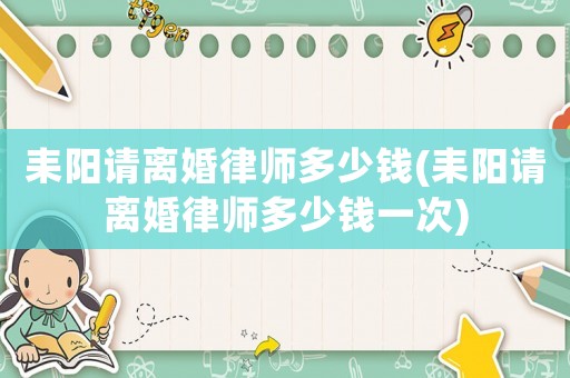 耒陽請離婚律師多少錢(耒陽請離婚律師多少錢一次)