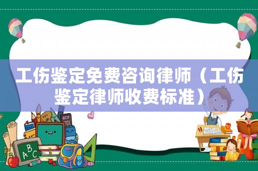 工傷鑒定免費(fèi)咨詢律師（工傷鑒定律師收費(fèi)標(biāo)準(zhǔn)）