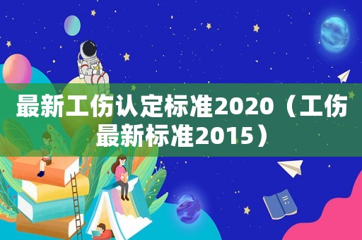 最新工傷認定標準2020（工傷最新標準2015）