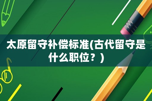 太原留守補償標準(古代留守是什么職位？)