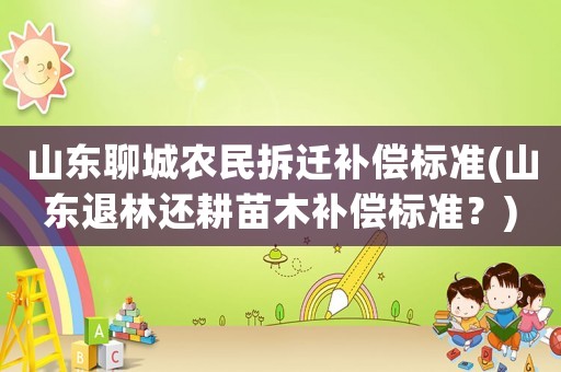 山東聊城農民拆遷補償標準(山東退林還耕苗木補償標準？)
