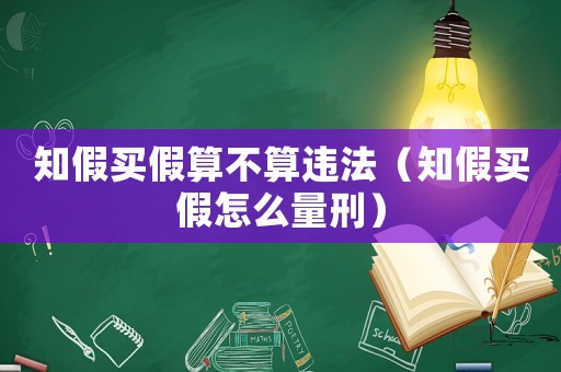 知假買假算不算違法（知假買假怎么量刑）