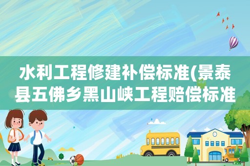 水利工程修建補償標準(景泰縣五佛鄉黑山峽工程賠償標準)