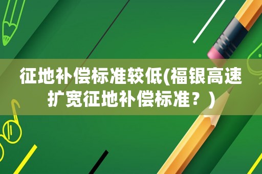 征地補償標準較低(福銀高速擴寬征地補償標準？)