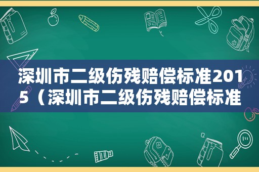 深圳市二級傷殘賠償標準2015（深圳市二級傷殘賠償標準2015）