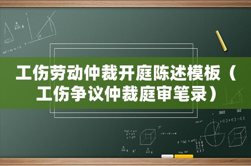 工傷勞動(dòng)仲裁開庭陳述模板（工傷爭議仲裁庭審筆錄）